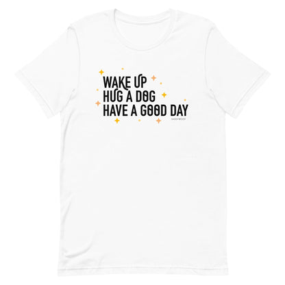 Wake Up, Hug A Dog, Have A Good Day Tee